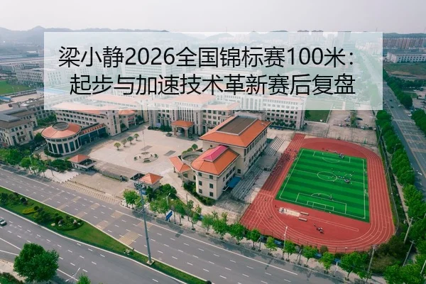 梁小静2026全国锦标赛100米：起步与加速技术革新赛后复盘
