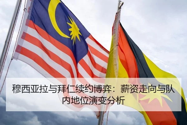 穆西亚拉与拜仁续约博弈：薪资走向与队内地位演变分析