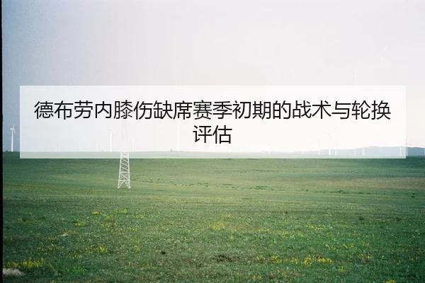 德布劳内膝伤缺席赛季初期的战术与轮换评估