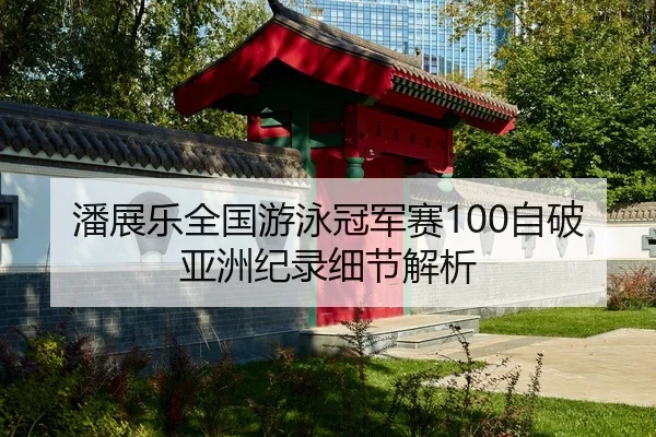 潘展乐全国游泳冠军赛100自破亚洲纪录细节解析