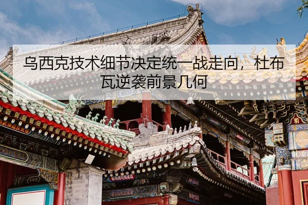 乌西克技术细节决定统一战走向，杜布瓦逆袭前景几何